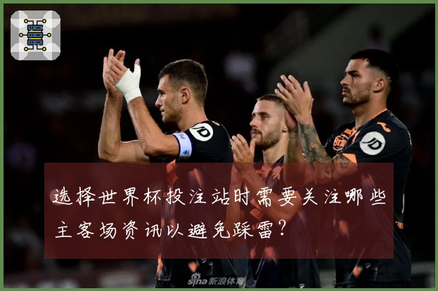 选择世界杯投注站时需要关注哪些主客场资讯以避免踩雷？