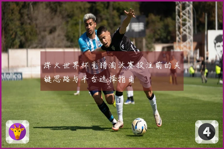烽火世界杯竞猜淘汰赛投注前的关键思路与平台选择指南