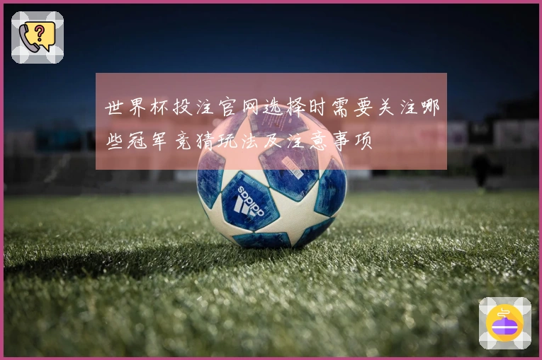 世界杯投注官网选择时需要关注哪些冠军竞猜玩法及注意事项