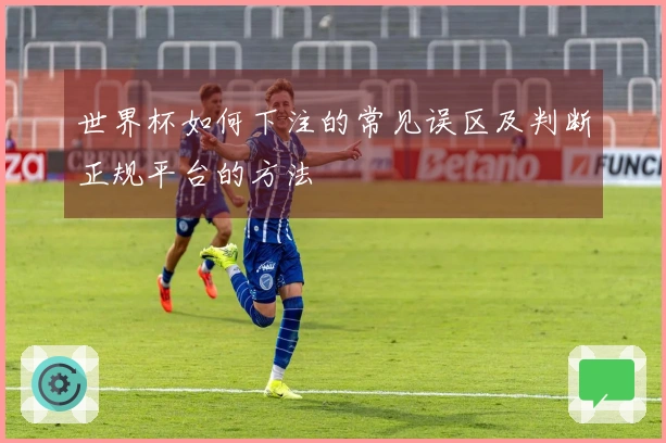 世界杯如何下注的常见误区及判断正规平台的方法