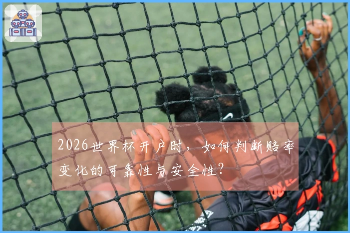2026世界杯开户时，如何判断赔率变化的可靠性与安全性？